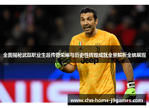 全面揭秘武磊职业生涯传奇荣耀与历史性辉煌成就全景解析全貌展现