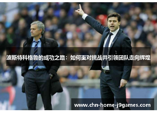 波斯特科格鲁的成功之路：如何面对挑战并引领团队走向辉煌