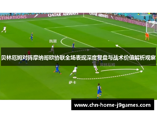 贝林厄姆对阵摩纳哥欧协联全场表现深度复盘与战术价值解析观察